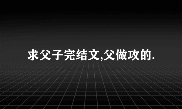 求父子完结文,父做攻的.