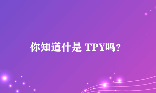 你知道什是 TPY吗？