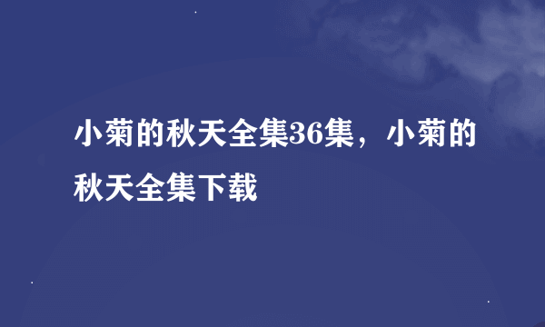 小菊的秋天全集36集，小菊的秋天全集下载