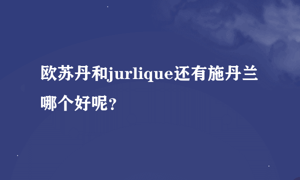 欧苏丹和jurlique还有施丹兰哪个好呢？