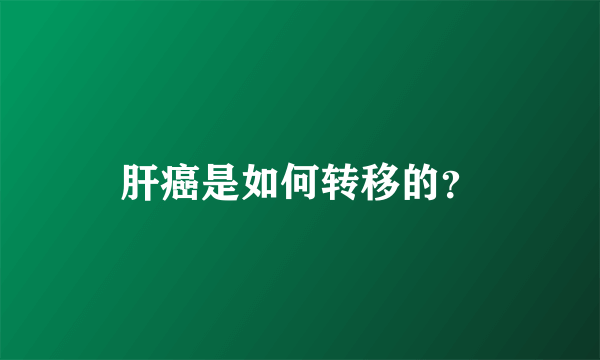 肝癌是如何转移的？