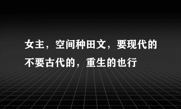 女主，空间种田文，要现代的不要古代的，重生的也行