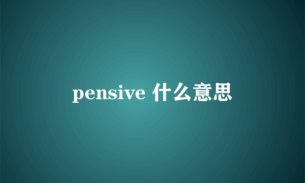 pensive 什么意思