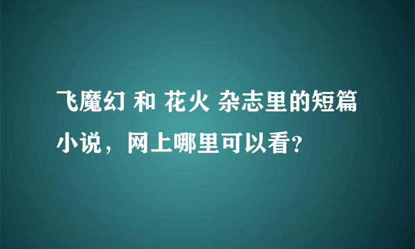 飞魔幻 和 花火 杂志里的短篇小说，网上哪里可以看？