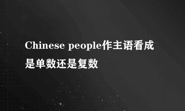 Chinese people作主语看成是单数还是复数