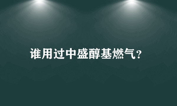 谁用过中盛醇基燃气？