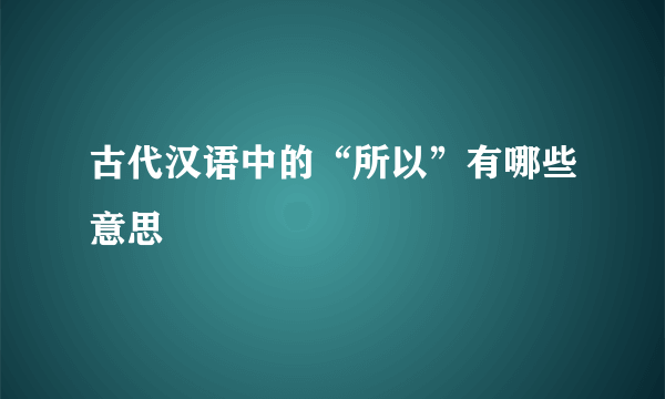 古代汉语中的“所以”有哪些意思