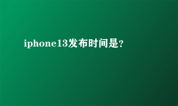 iphone13发布时间是？