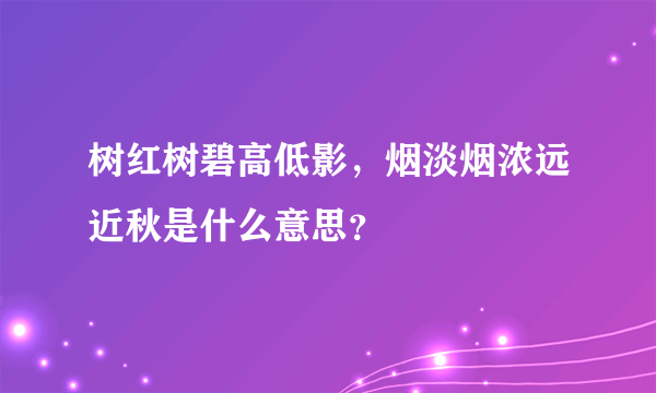 树红树碧高低影，烟淡烟浓远近秋是什么意思？