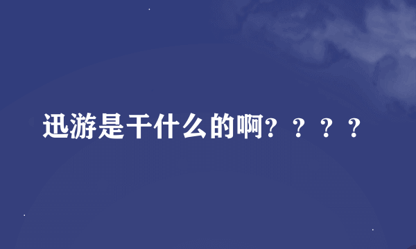 迅游是干什么的啊？？？？