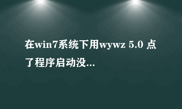 在win7系统下用wywz 5.0 点了程序启动没反应，不弹出主窗口，请问如何解决？