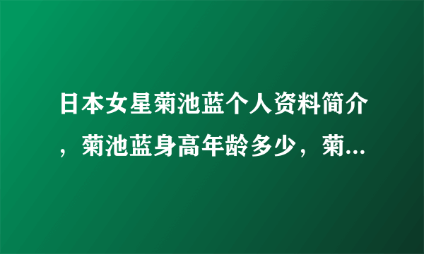 日本女星菊池蓝个人资料简介，菊池蓝身高年龄多少，菊池蓝三围