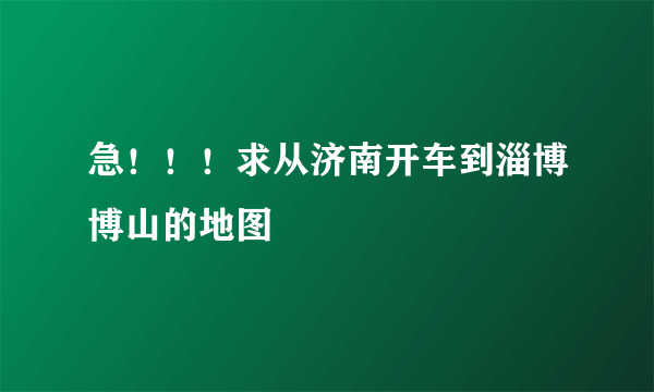 急！！！求从济南开车到淄博博山的地图