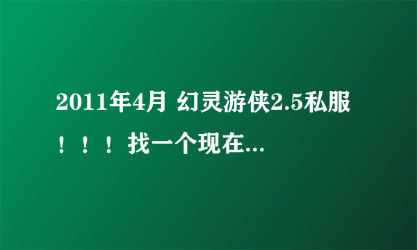 2011年4月 幻灵游侠2.5私服！！！找一个现在能玩的2.5FS ！！