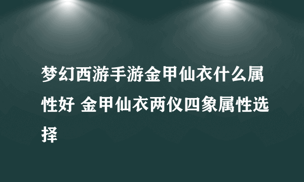 梦幻西游手游金甲仙衣什么属性好 金甲仙衣两仪四象属性选择