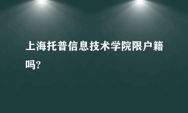 上海托普信息技术学院限户籍吗?