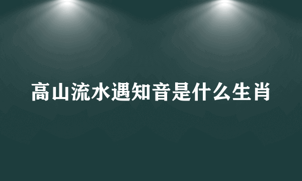 高山流水遇知音是什么生肖