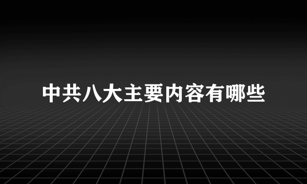 中共八大主要内容有哪些