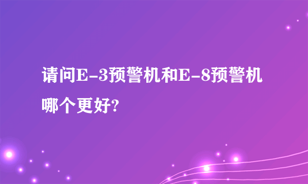 请问E-3预警机和E-8预警机哪个更好?