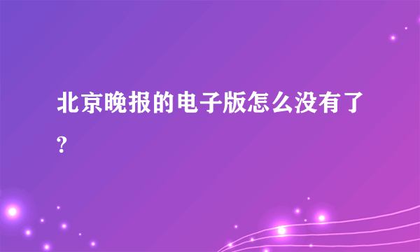 北京晚报的电子版怎么没有了?