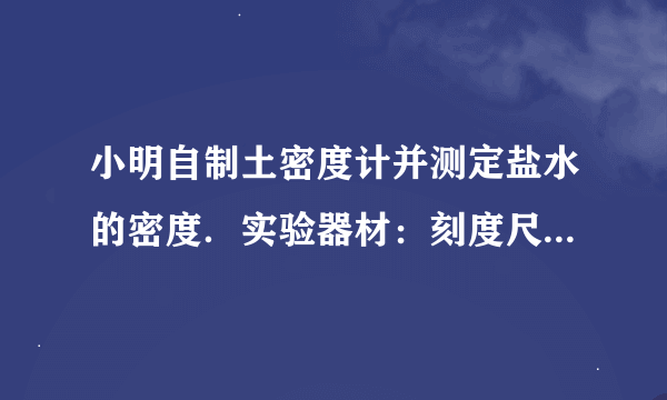 小明自制土密度计并测定盐水的密度．实验器材：刻度尺、圆柱形竹筷、细铅丝、烧杯、水、待测盐水． 实验