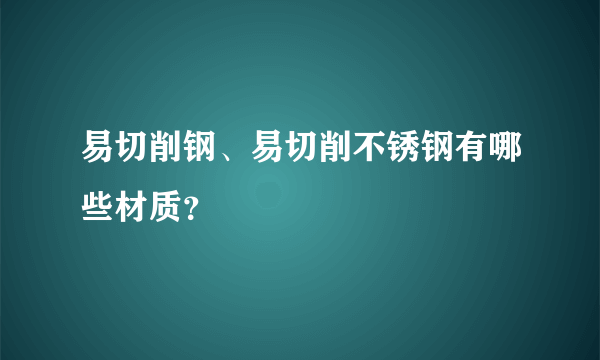 易切削钢、易切削不锈钢有哪些材质？