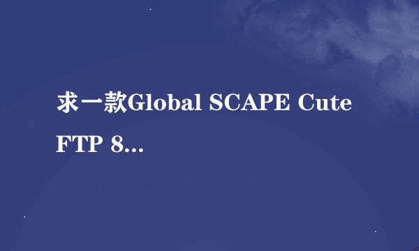 求一款Global SCAPE CuteFTP 8.3 Professional的序列号，谢谢哦