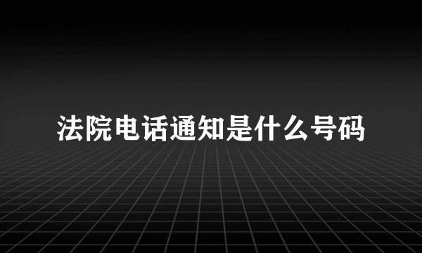 法院电话通知是什么号码