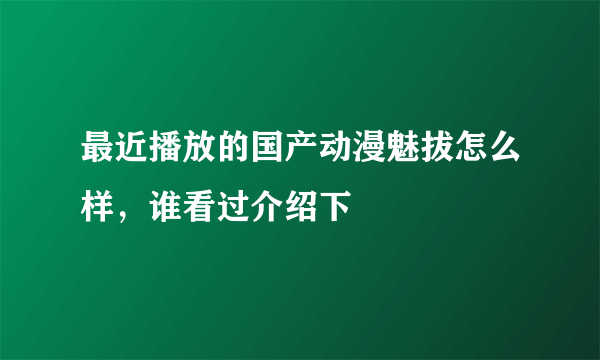 最近播放的国产动漫魅拔怎么样，谁看过介绍下