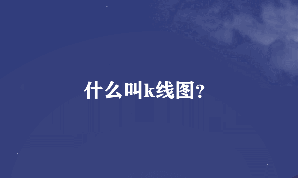 什么叫k线图？