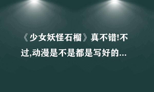 《少女妖怪石榴》真不错!不过,动漫是不是都是写好的剧情再拍出来的?