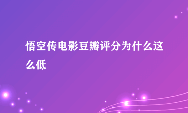 悟空传电影豆瓣评分为什么这么低