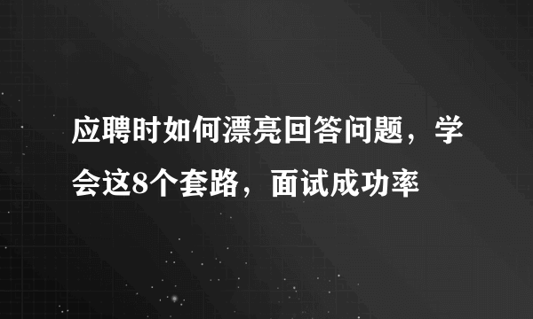 应聘时如何漂亮回答问题，学会这8个套路，面试成功率