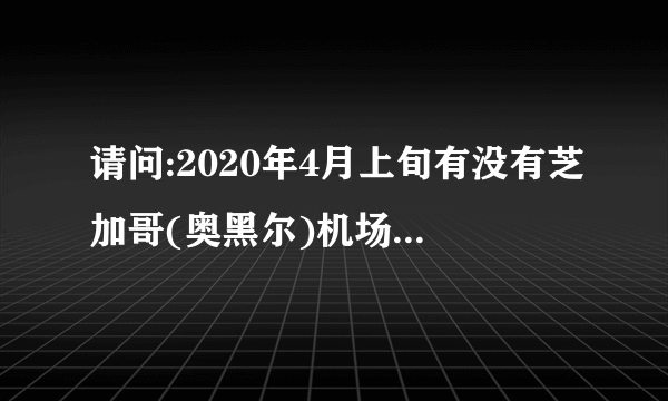 请问:2020年4月上旬有没有芝加哥(奥黑尔)机场飞往北京、上海、成都国际航线？