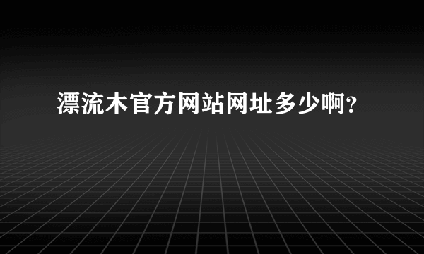 漂流木官方网站网址多少啊？