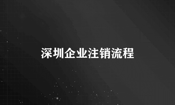 深圳企业注销流程