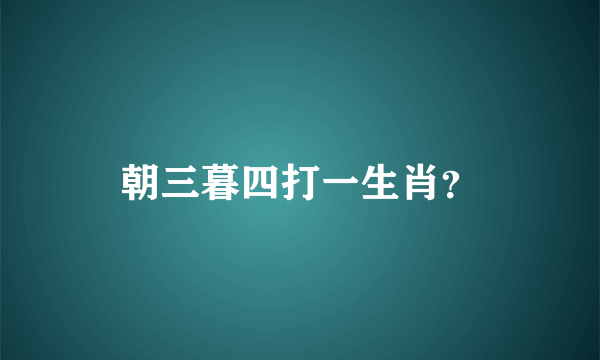 朝三暮四打一生肖？