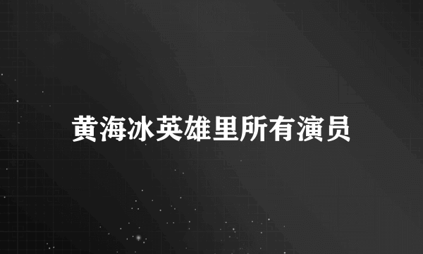 黄海冰英雄里所有演员