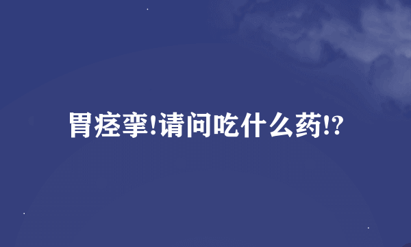 胃痉挛!请问吃什么药!?