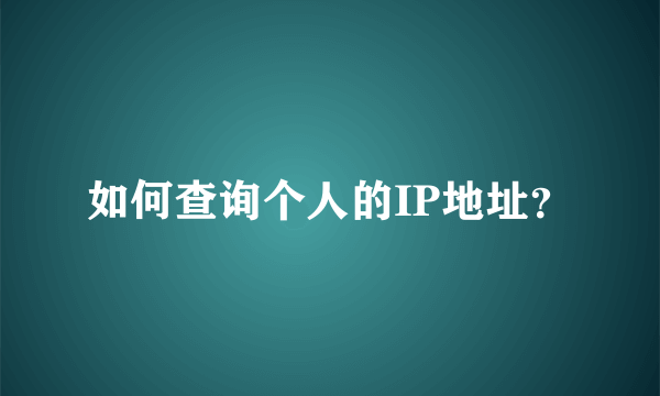 如何查询个人的IP地址？