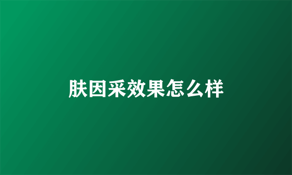 肤因采效果怎么样