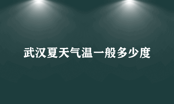 武汉夏天气温一般多少度