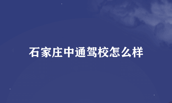 石家庄中通驾校怎么样