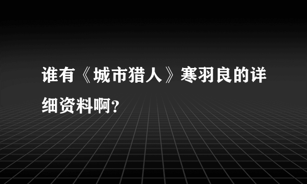 谁有《城市猎人》寒羽良的详细资料啊？