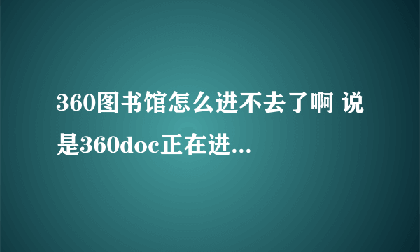 360图书馆怎么进不去了啊 说是360doc正在进行系统维护，预计8:30恢复服务，谢谢！ 可现在都下午了啊？