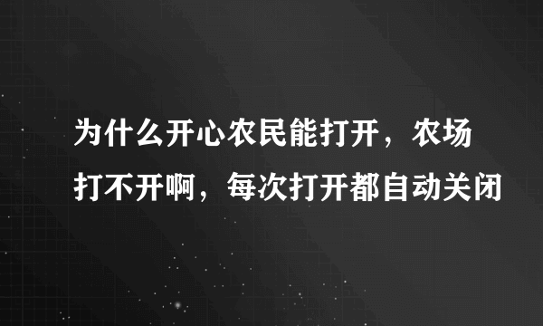 为什么开心农民能打开，农场打不开啊，每次打开都自动关闭