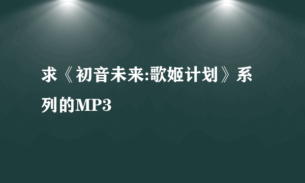 求《初音未来:歌姬计划》系列的MP3