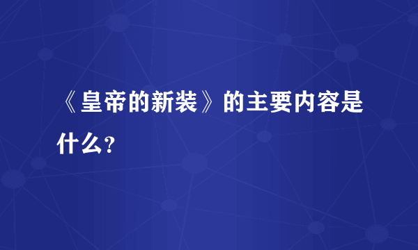 《皇帝的新装》的主要内容是什么？