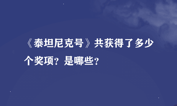 《泰坦尼克号》共获得了多少个奖项？是哪些？