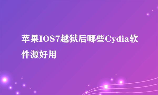 苹果IOS7越狱后哪些Cydia软件源好用